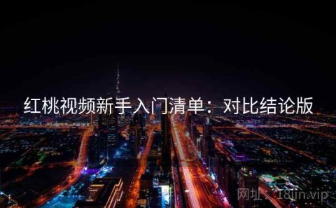 红桃视频新手入门清单：对比结论版