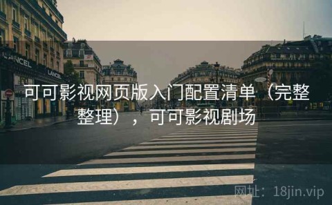 可可影视网页版入门配置清单（完整整理），可可影视剧场