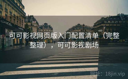 可可影视网页版入门配置清单（完整整理），可可影视剧场