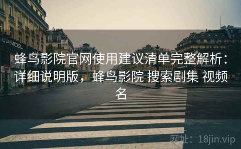 蜂鸟影院官网使用建议清单完整解析：详细说明版，蜂鸟影院 搜索剧集 视频名