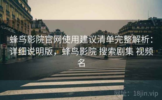 蜂鸟影院官网使用建议清单完整解析：详细说明版，蜂鸟影院 搜索剧集 视频名