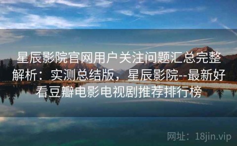 星辰影院官网用户关注问题汇总完整解析：实测总结版，星辰影院--最新好看豆瓣电影电视剧推荐排行榜