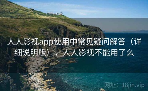 人人影视app使用中常见疑问解答（详细说明版），人人影视不能用了么