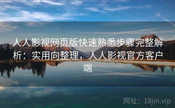 人人影视网页版快速熟悉步骤完整解析：实用向整理，人人影视官方客户端