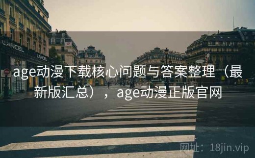 age动漫下载核心问题与答案整理（最新版汇总），age动漫正版官网