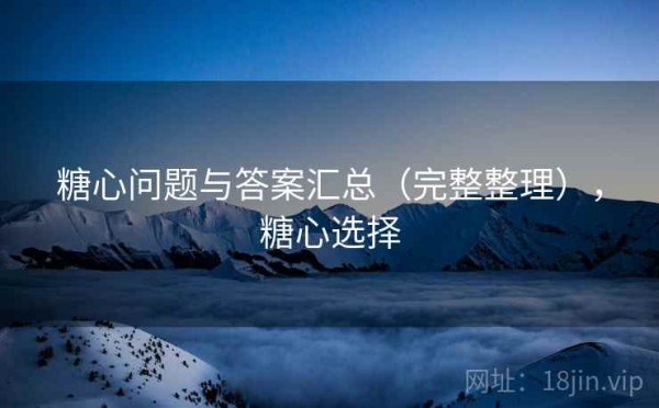 糖心问题与答案汇总（完整整理），糖心选择