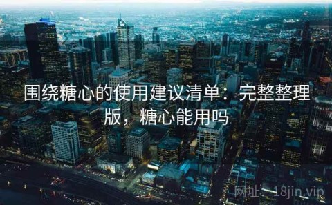 围绕糖心的使用建议清单：完整整理版，糖心能用吗