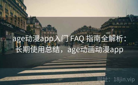 age动漫app入门 FAQ 指南全解析：长期使用总结，age动画动漫app