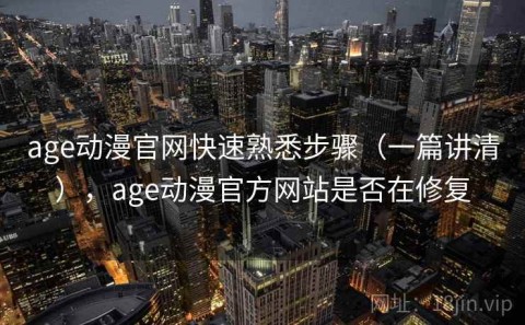 age动漫官网快速熟悉步骤（一篇讲清），age动漫官方网站是否在修复