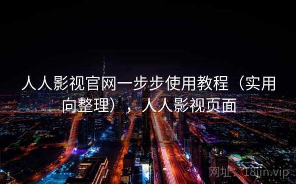 人人影视官网一步步使用教程（实用向整理），人人影视页面