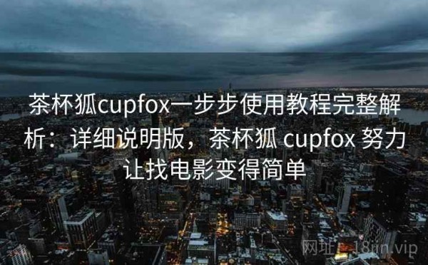 茶杯狐cupfox一步步使用教程完整解析：详细说明版，茶杯狐 cupfox 努力让找电影变得简单
