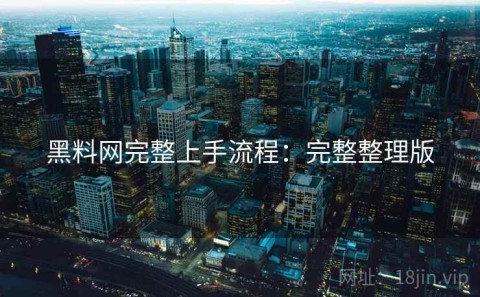 黑料网完整上手流程：完整整理版