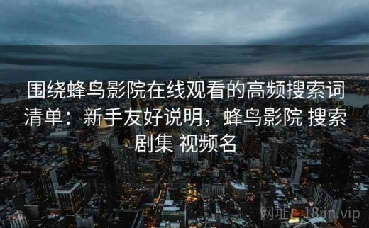 围绕蜂鸟影院在线观看的高频搜索词清单：新手友好说明，蜂鸟影院 搜索剧集 视频名