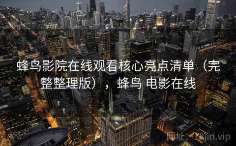 蜂鸟影院在线观看核心亮点清单（完整整理版），蜂鸟 电影在线