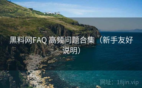 黑料网FAQ 高频问题合集（新手友好说明）