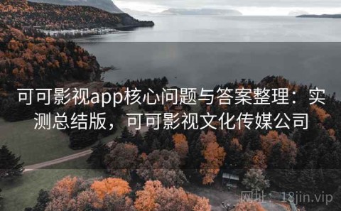 可可影视app核心问题与答案整理：实测总结版，可可影视文化传媒公司