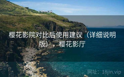 樱花影院对比后使用建议（详细说明版），樱花影厅