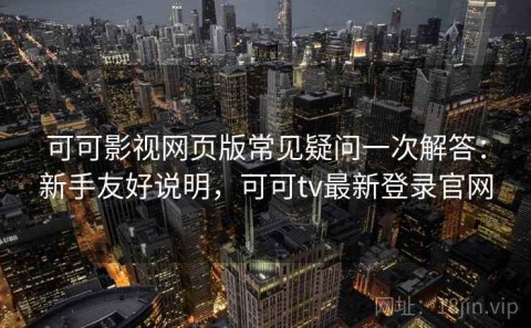 可可影视网页版常见疑问一次解答：新手友好说明，可可tv最新登录官网