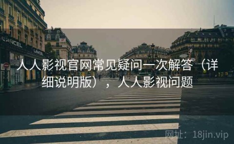 人人影视官网常见疑问一次解答（详细说明版），人人影视问题