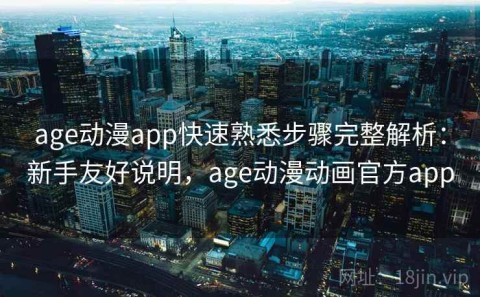 age动漫app快速熟悉步骤完整解析：新手友好说明，age动漫动画官方app