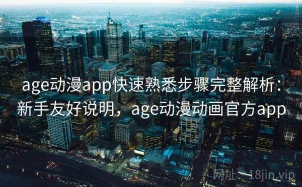 age动漫app快速熟悉步骤完整解析：新手友好说明，age动漫动画官方app
