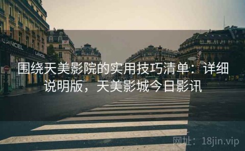 围绕天美影院的实用技巧清单：详细说明版，天美影城今日影讯