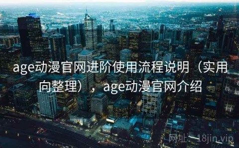 age动漫官网进阶使用流程说明（实用向整理），age动漫官网介绍