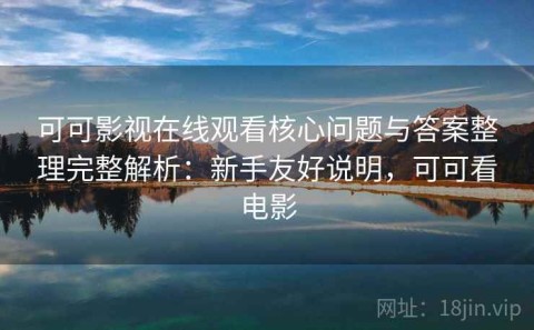 可可影视在线观看核心问题与答案整理完整解析：新手友好说明，可可看电影