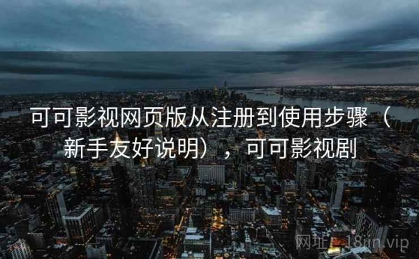 可可影视网页版从注册到使用步骤（新手友好说明），可可影视剧
