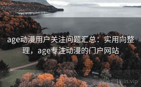 age动漫用户关注问题汇总：实用向整理，age专注动漫的门户网站