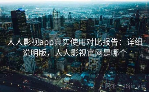 人人影视app真实使用对比报告：详细说明版，人人影视官网是哪个