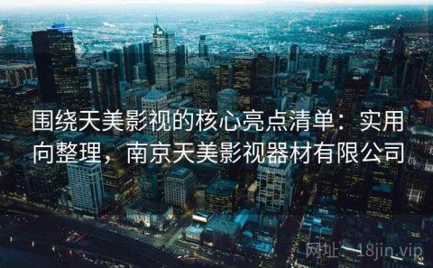 围绕天美影视的核心亮点清单：实用向整理，南京天美影视器材有限公司