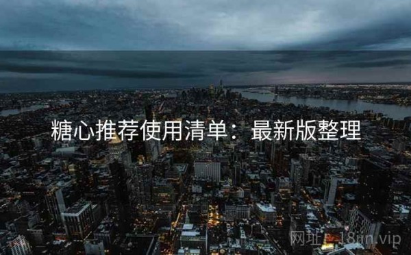 糖心推荐使用清单：最新版整理