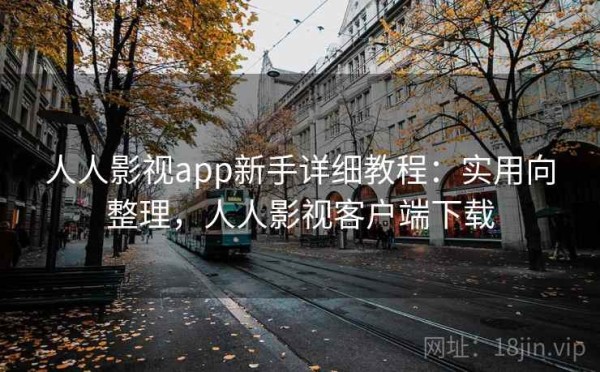 人人影视app新手详细教程：实用向整理，人人影视客户端下载