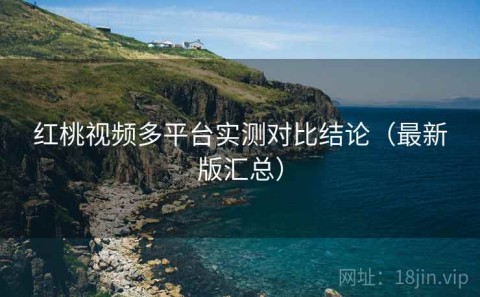 红桃视频多平台实测对比结论（最新版汇总）