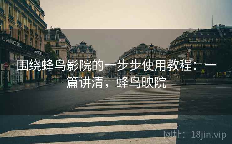 围绕蜂鸟影院的一步步使用教程：一篇讲清，蜂鸟映院