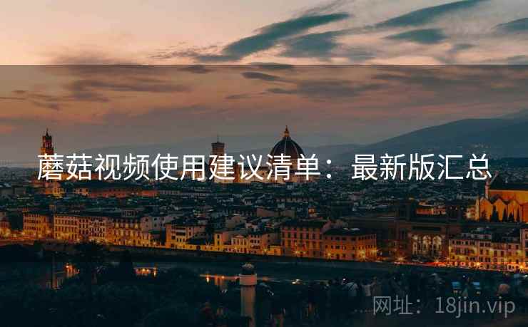 蘑菇视频使用建议清单：最新版汇总