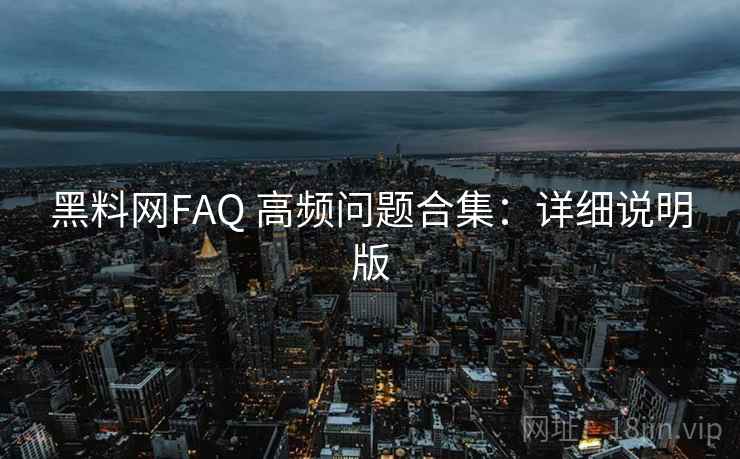 黑料网FAQ 高频问题合集：详细说明版