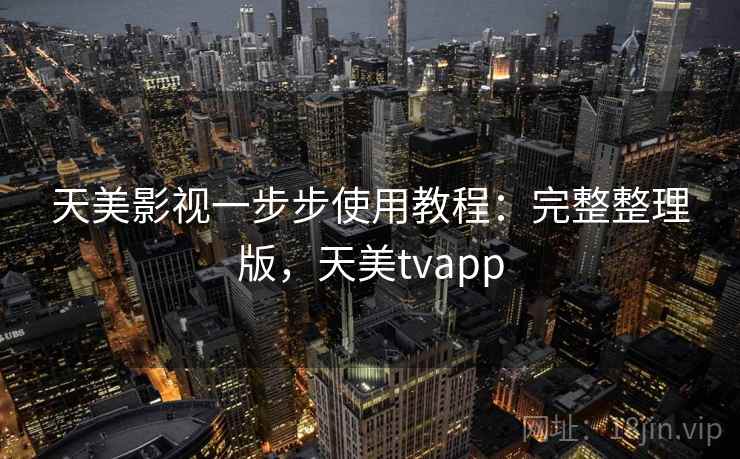 天美影视一步步使用教程：完整整理版，天美tvapp