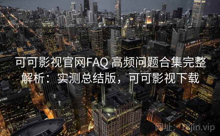可可影视官网FAQ 高频问题合集完整解析:实测总结版,可可影视下载 可可影视官网FAQ 高频问题合集完整解析:实测总结版,可可影视下载