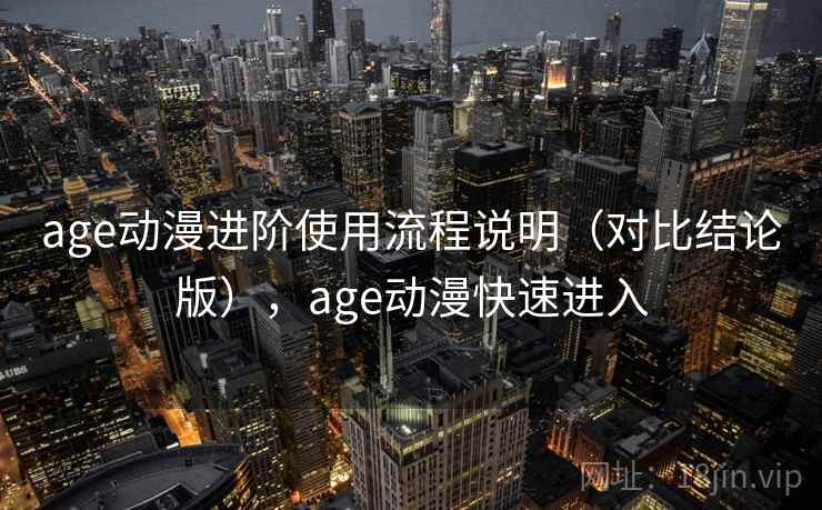 age动漫进阶使用流程说明（对比结论版），age动漫快速进入