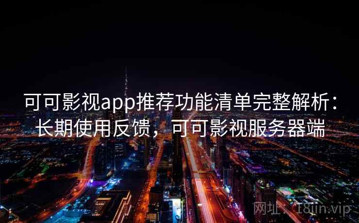 可可影视app推荐功能清单完整解析：长期使用反馈，可可影视服务器端