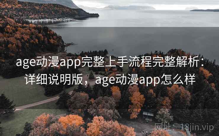 age动漫app完整上手流程完整解析：详细说明版，age动漫app怎么样