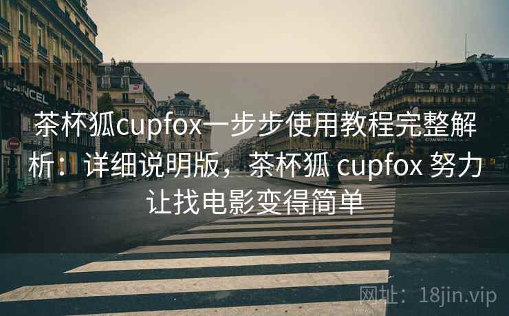 茶杯狐cupfox一步步使用教程完整解析：详细说明版，茶杯狐 cupfox 努力让找电影变得简单