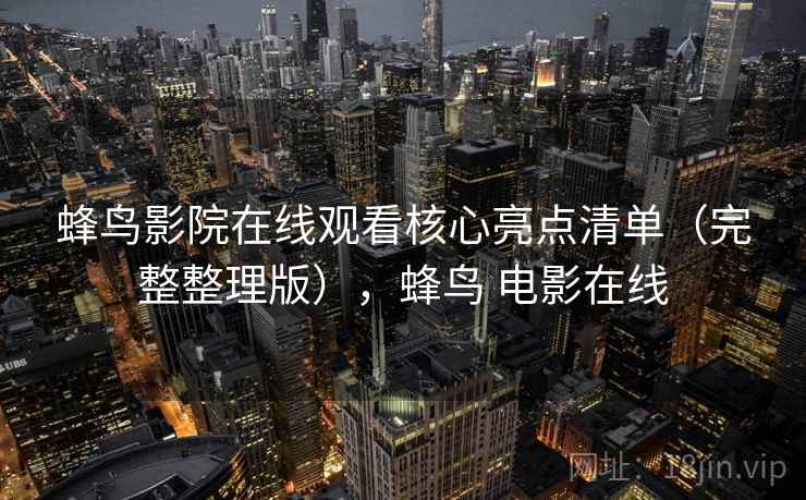 蜂鸟影院在线观看核心亮点清单（完整整理版），蜂鸟 电影在线