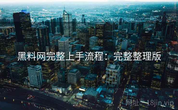 黑料网完整上手流程：完整整理版
