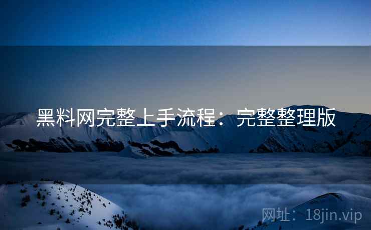 黑料网完整上手流程：完整整理版