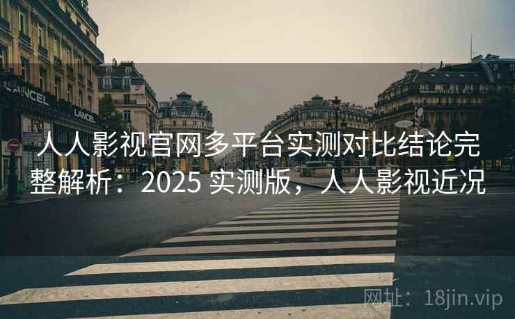 人人影视官网多平台实测对比结论完整解析:2025 实测版,人人影视近况 人人影视官网多平台实测对比结论完整解析:2025 实测版,人人影视近况