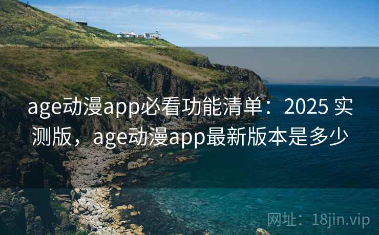 age动漫app必看功能清单:2025 实测版,age动漫app最新版本是多少 age动漫app必看功能清单:2025 实测版,age动漫app最新版本是多少