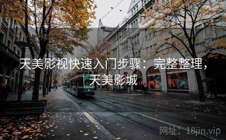 天美影视快速入门步骤：完整整理，天美影城